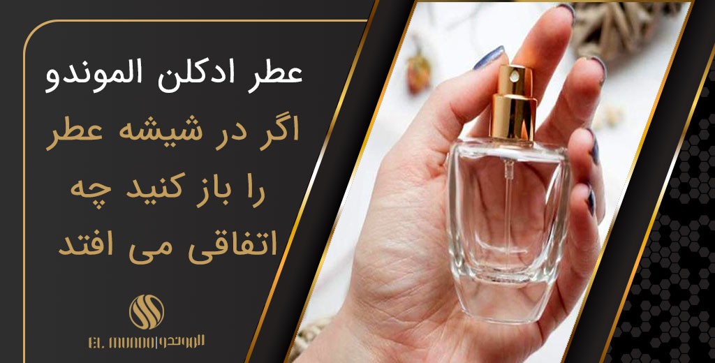 What happens if you open a perfume bottle - مجله عطر ادکلن الموندو